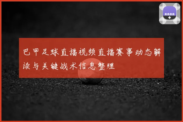 巴甲足球直播视频直播赛事动态解读与关键战术信息整理