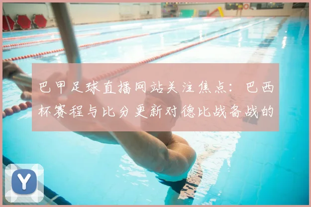 巴甲足球直播网站关注焦点：巴西杯赛程与比分更新对德比战备战的影响