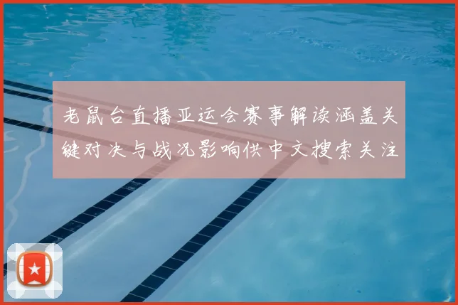 老鼠台直播亚运会赛事解读涵盖关键对决与战况影响供中文搜索关注