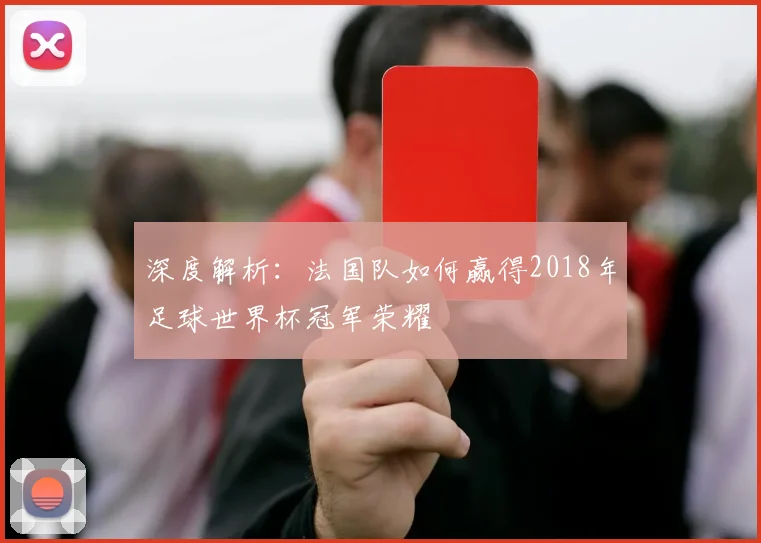 深度解析：法国队如何赢得2018年足球世界杯冠军荣耀
