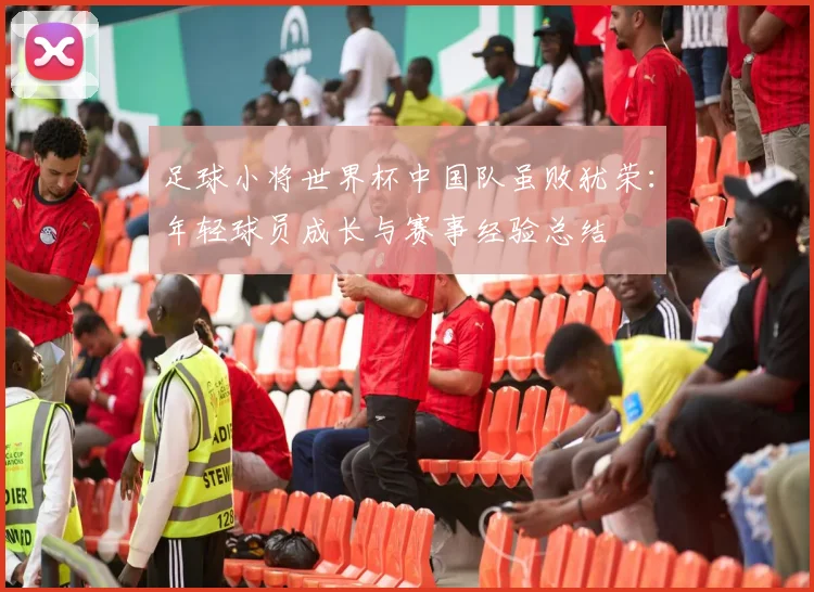 足球小将世界杯中国队虽败犹荣：年轻球员成长与赛事经验总结