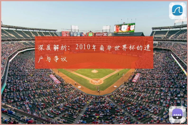 深度解析:2010年南非世界杯的遗产与争议