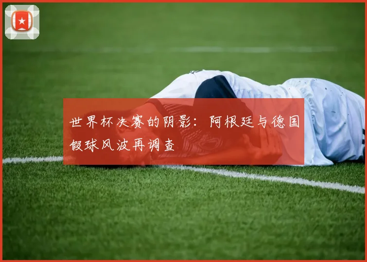 世界杯决赛的阴影:阿根廷与德国假球风波再调查