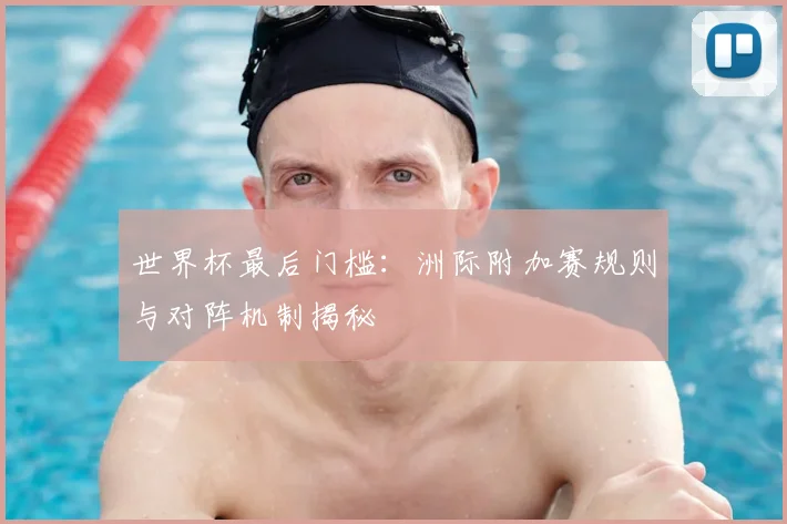 世界杯最后门槛：洲际附加赛规则与对阵机制揭秘