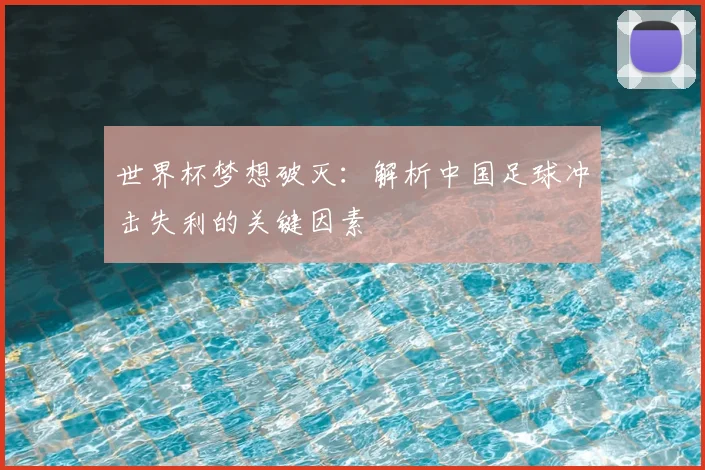 世界杯梦想破灭：解析中国足球冲击失利的关键因素