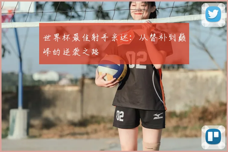 世界杯最佳射手亲述：从替补到巅峰的逆袭之路