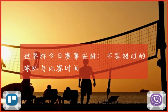 世界杯今日赛事安排:不容错过的球队与比赛时间