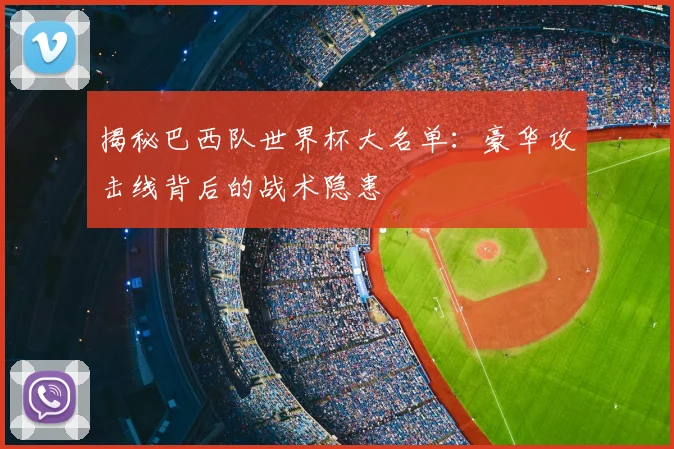 揭秘巴西队世界杯大名单:豪华攻击线背后的战术隐患